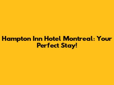 Hampton Inn Hotel Montreal: Your Perfect Stay!