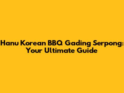 Hanu Korean BBQ Gading Serpong: Your Ultimate Guide