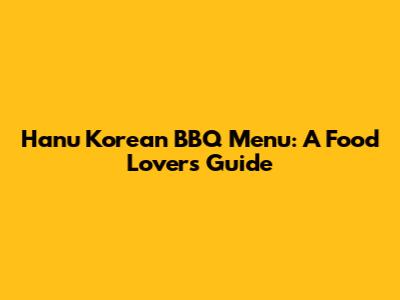 Hanu Korean BBQ Menu: A Food Lover's Guide