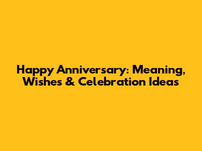 Happy Anniversary: Meaning, Wishes & Celebration Ideas