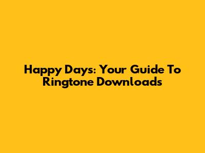 Happy Days: Your Guide To Ringtone Downloads