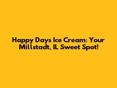 Happy Days Ice Cream: Your Millstadt, IL Sweet Spot!
