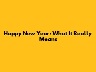 Happy New Year: What It Really Means