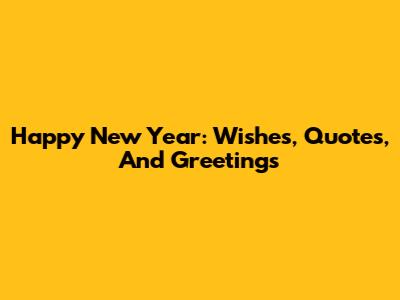 Happy New Year: Wishes, Quotes, And Greetings