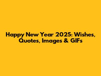 Happy New Year 2025: Wishes, Quotes, Images & GIFs