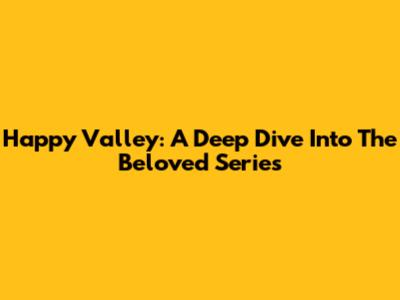 Happy Valley: A Deep Dive Into The Beloved Series