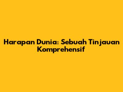 Harapan Dunia: Sebuah Tinjauan Komprehensif