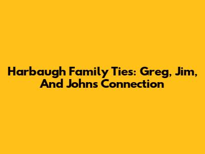 Harbaugh Family Ties: Greg, Jim, And John's Connection