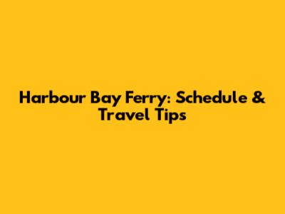 Harbour Bay Ferry: Schedule & Travel Tips