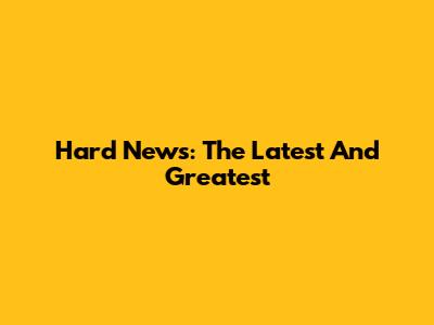 Hard News: The Latest And Greatest