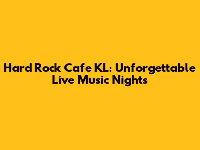 Hard Rock Cafe KL: Unforgettable Live Music Nights