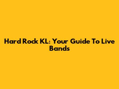 Hard Rock KL: Your Guide To Live Bands