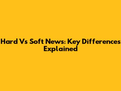 Hard Vs Soft News: Key Differences Explained