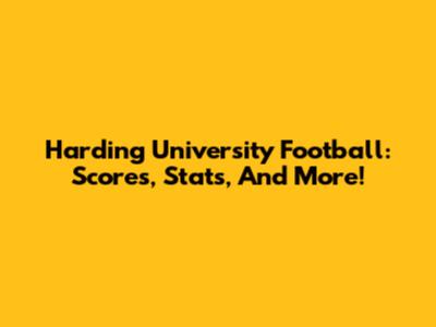 Harding University Football: Scores, Stats, And More!