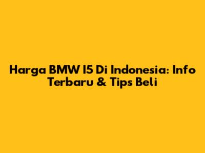 Harga BMW I5 Di Indonesia: Info Terbaru & Tips Beli