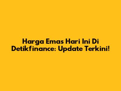 Harga Emas Hari Ini Di Detikfinance: Update Terkini!