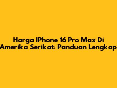 Harga IPhone 16 Pro Max Di Amerika Serikat: Panduan Lengkap