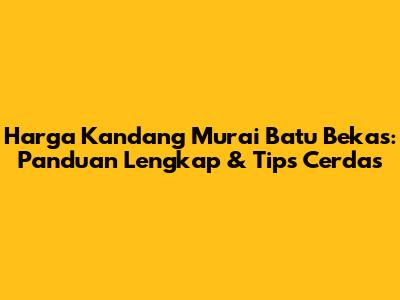 Harga Kandang Murai Batu Bekas: Panduan Lengkap & Tips Cerdas