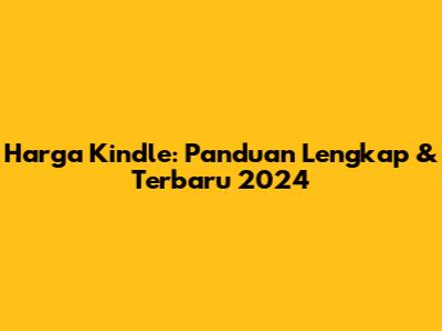 Harga Kindle: Panduan Lengkap & Terbaru 2024
