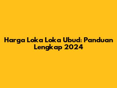 Harga Loka Loka Ubud: Panduan Lengkap 2024