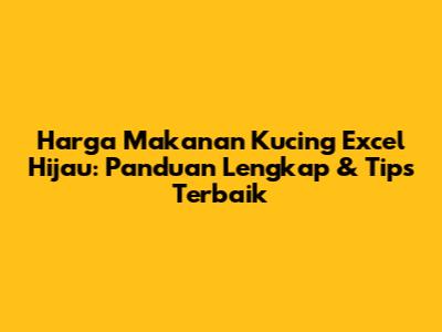 Harga Makanan Kucing Excel Hijau: Panduan Lengkap & Tips Terbaik