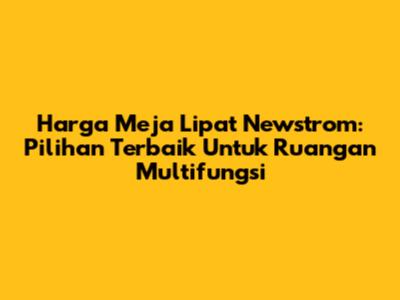 Harga Meja Lipat Newstrom: Pilihan Terbaik Untuk Ruangan Multifungsi