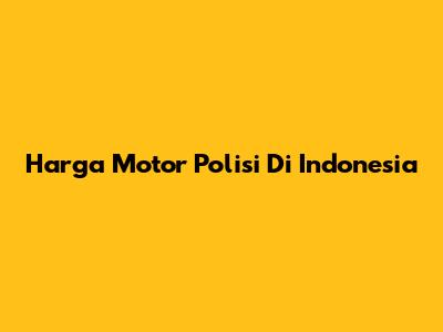 Harga Motor Polisi Di Indonesia