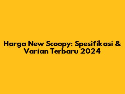 Harga New Scoopy: Spesifikasi & Varian Terbaru 2024