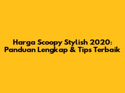 Harga Scoopy Stylish 2020: Panduan Lengkap & Tips Terbaik