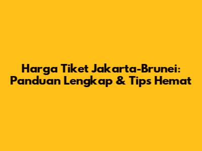 Harga Tiket Jakarta-Brunei: Panduan Lengkap & Tips Hemat