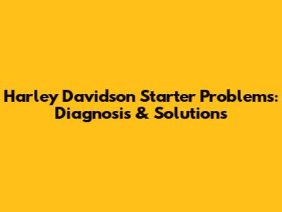 Harley Davidson Starter Problems: Diagnosis & Solutions