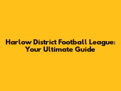 Harlow District Football League: Your Ultimate Guide