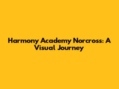 Harmony Academy Norcross: A Visual Journey