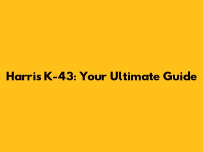 Harris K-43: Your Ultimate Guide