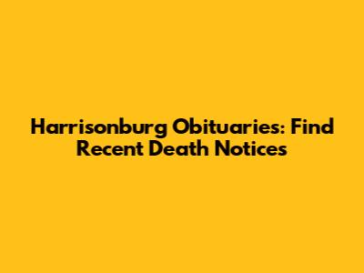 Harrisonburg Obituaries: Find Recent Death Notices