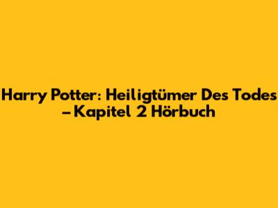 Harry Potter: Heiligtümer Des Todes – Kapitel 2 Hörbuch