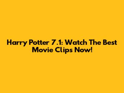 Harry Potter 7.1: Watch The Best Movie Clips Now!