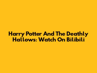 Harry Potter And The Deathly Hallows: Watch On Bilibili