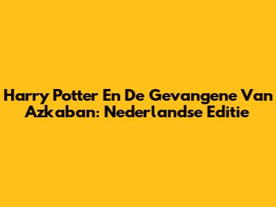 Harry Potter En De Gevangene Van Azkaban: Nederlandse Editie