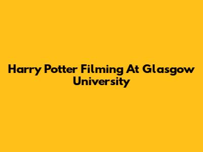 Harry Potter Filming At Glasgow University