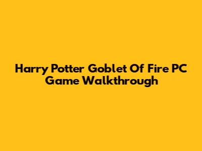 Harry Potter Goblet Of Fire PC Game Walkthrough