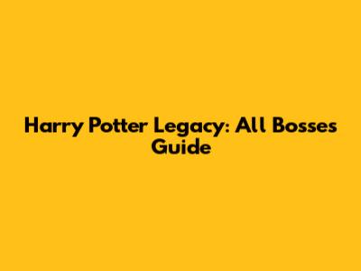 Harry Potter Legacy: All Bosses Guide