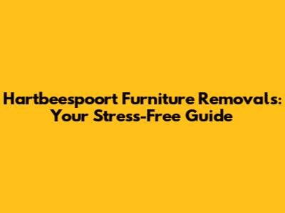 Hartbeespoort Furniture Removals: Your Stress-Free Guide