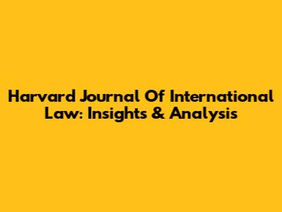 Harvard Journal Of International Law: Insights & Analysis