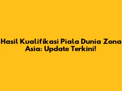 Hasil Kualifikasi Piala Dunia Zona Asia: Update Terkini!