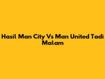 Hasil Man City Vs Man United Tadi Malam