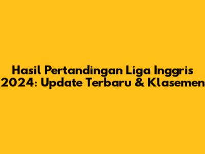 Hasil Pertandingan Liga Inggris 2024: Update Terbaru & Klasemen