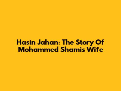 Hasin Jahan: The Story Of Mohammed Shami's Wife