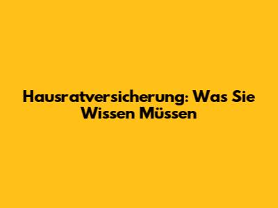 Hausratversicherung: Was Sie Wissen Müssen