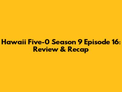 Hawaii Five-0 Season 9 Episode 16: Review & Recap